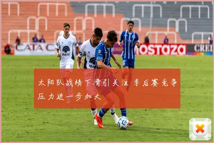 太阳队战绩下滑引关注 季后赛竞争压力进一步加大
