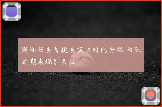 斯洛伐克与捷克实力对比升级 两队近期表现引关注